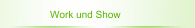Work und Show